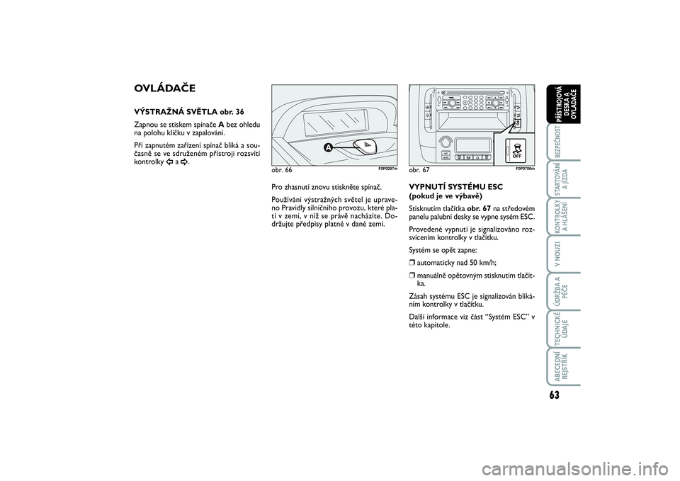 FIAT SCUDO 2016  Návod k použití a údržbě (in Czech) 63
BEZPEČNOSTSTARTOVÁNÍ
A JÍZDAKONTROLKY
A HLÁŠENÍV NOUZIÚDRŽBA A
PÉČETECHNICKÉ
ÚDAJEABECEDNÍ
REJSTŘÍKPŘÍSTROJOVÁ
DESKA A
OVLADAČE
obr. 66
F0P0287m
OVLÁDAČEVÝSTRAŽNÁ SVĚTLA o