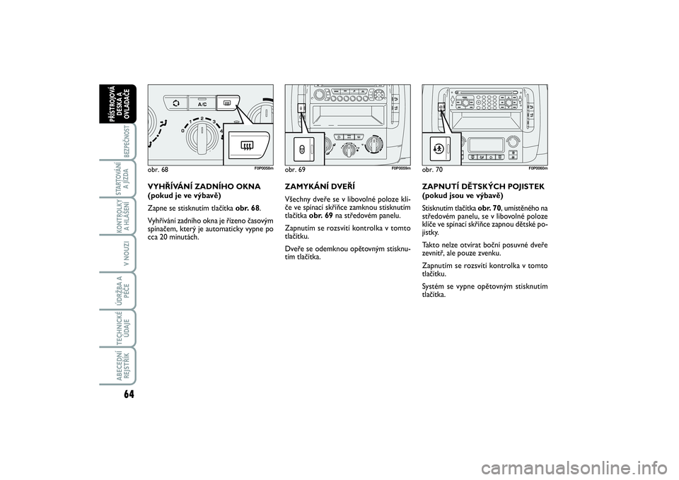 FIAT SCUDO 2016  Návod k použití a údržbě (in Czech) 64BEZPEČNOST
STARTOVÁNÍ
A JÍZDAKONTROLKY
A HLÁŠENÍV NOUZIÚDRŽBA A
PÉČETECHNICKÉ
ÚDAJEABECEDNÍ
REJSTŘÍKPŘÍSTROJOVÁ
DESKA A
OVLADAČE
VYHŘÍVÁNÍ ZADNÍHO OKNA
(pokud je ve výbavě