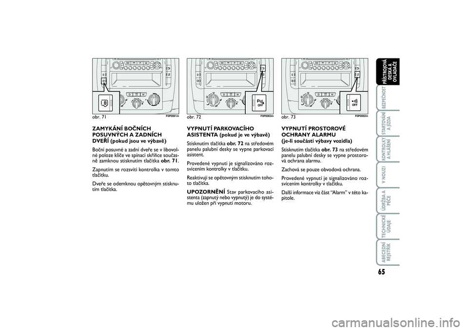 FIAT SCUDO 2016  Návod k použití a údržbě (in Czech) 65
BEZPEČNOSTSTARTOVÁNÍ
A JÍZDAKONTROLKY
A HLÁŠENÍV NOUZIÚDRŽBA A
PÉČETECHNICKÉ
ÚDAJEABECEDNÍ
REJSTŘÍKPŘÍSTROJOVÁ
DESKA A
OVLADAČE
VYPNUTÍ PROSTOROVÉ
OCHRANY ALARMU 
(je-li souč