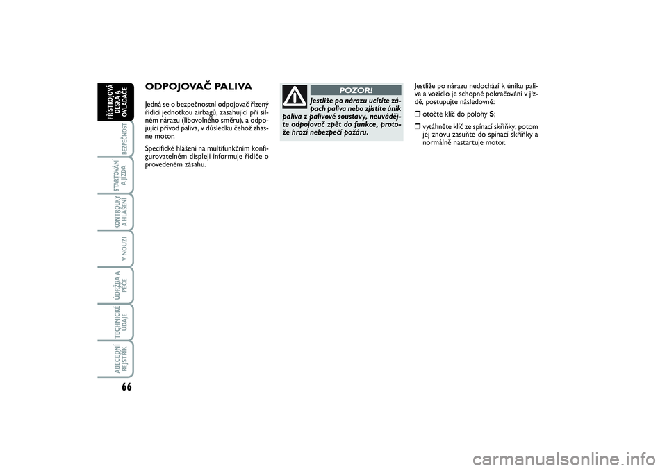 FIAT SCUDO 2016  Návod k použití a údržbě (in Czech) 66BEZPEČNOST
STARTOVÁNÍ
A JÍZDAKONTROLKY
A HLÁŠENÍV NOUZIÚDRŽBA A
PÉČETECHNICKÉ
ÚDAJEABECEDNÍ
REJSTŘÍKPŘÍSTROJOVÁ
DESKA A
OVLADAČE
Jestliže po nárazu nedochází k úniku pali-
v
