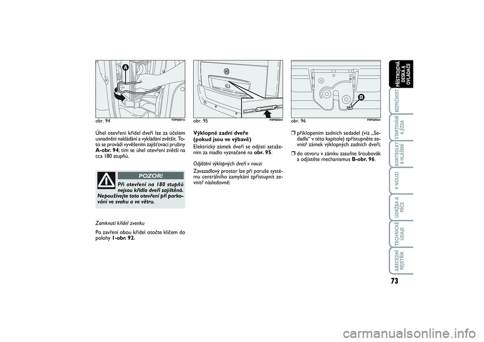 FIAT SCUDO 2016  Návod k použití a údržbě (in Czech) 73
BEZPEČNOSTSTARTOVÁNÍ
A JÍZDAKONTROLKY
A HLÁŠENÍV NOUZIÚDRŽBA A
PÉČETECHNICKÉ
ÚDAJEABECEDNÍ
REJSTŘÍKPŘÍSTROJOVÁ
DESKA A
OVLADAČE
obr. 94
F0P0087m
Úhel otevření křídel dveř�