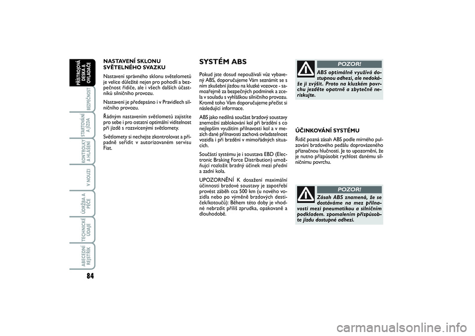 FIAT SCUDO 2016  Návod k použití a údržbě (in Czech) 84BEZPEČNOST
STARTOVÁNÍ
A JÍZDAKONTROLKY
A HLÁŠENÍV NOUZIÚDRŽBA A
PÉČETECHNICKÉ
ÚDAJEABECEDNÍ
REJSTŘÍKPŘÍSTROJOVÁ
DESKA A
OVLADAČE
NASTAVENÍ SKLONU 
SVĚTELNÉHO SVAZKU 
Nastaven�