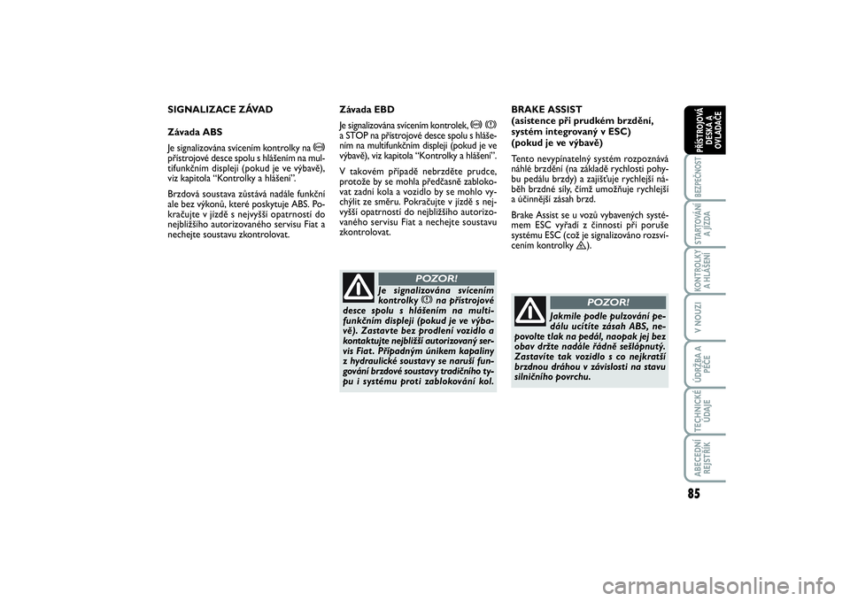 FIAT SCUDO 2016  Návod k použití a údržbě (in Czech) 85
BEZPEČNOSTSTARTOVÁNÍ
A JÍZDAKONTROLKY
A HLÁŠENÍV NOUZIÚDRŽBA A
PÉČETECHNICKÉ
ÚDAJEABECEDNÍ
REJSTŘÍKPŘÍSTROJOVÁ
DESKA A
OVLADAČE
SIGNALIZACE ZÁVAD
Závada ABS
Je signalizována 