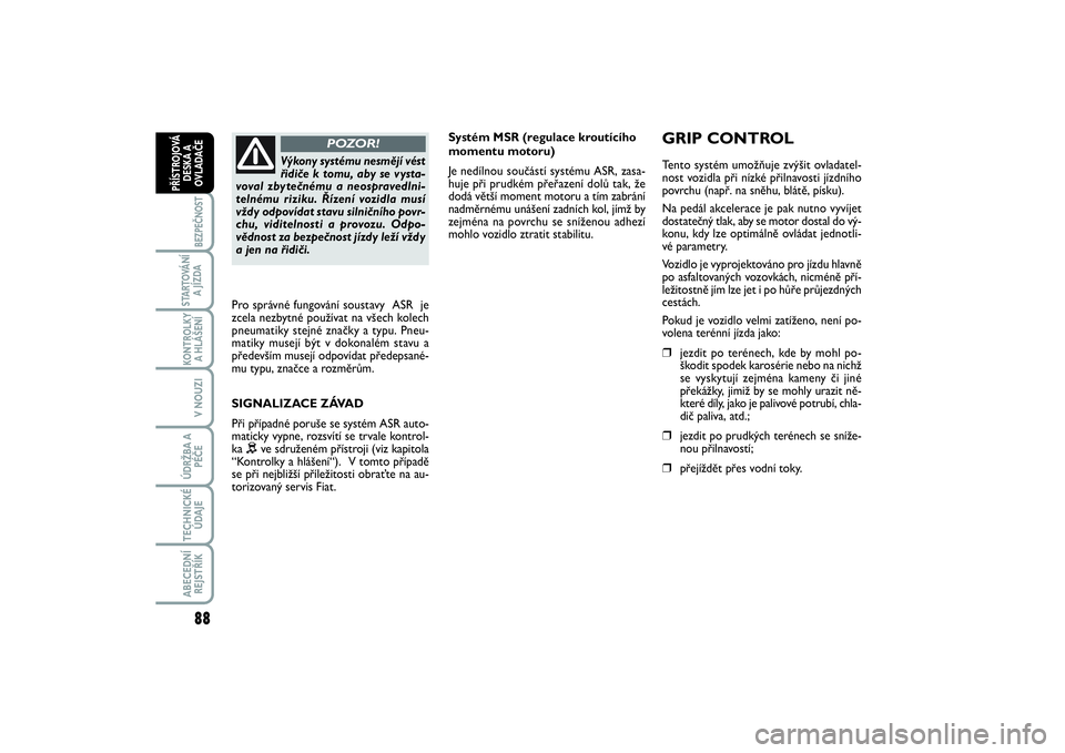 FIAT SCUDO 2016  Návod k použití a údržbě (in Czech) 88BEZPEČNOST
STARTOVÁNÍ
A JÍZDAKONTROLKY
A HLÁŠENÍV NOUZIÚDRŽBA A
PÉČETECHNICKÉ
ÚDAJEABECEDNÍ
REJSTŘÍKPŘÍSTROJOVÁ
DESKA A
OVLADAČE
Systém MSR (regulace kroutícího
momentu motoru