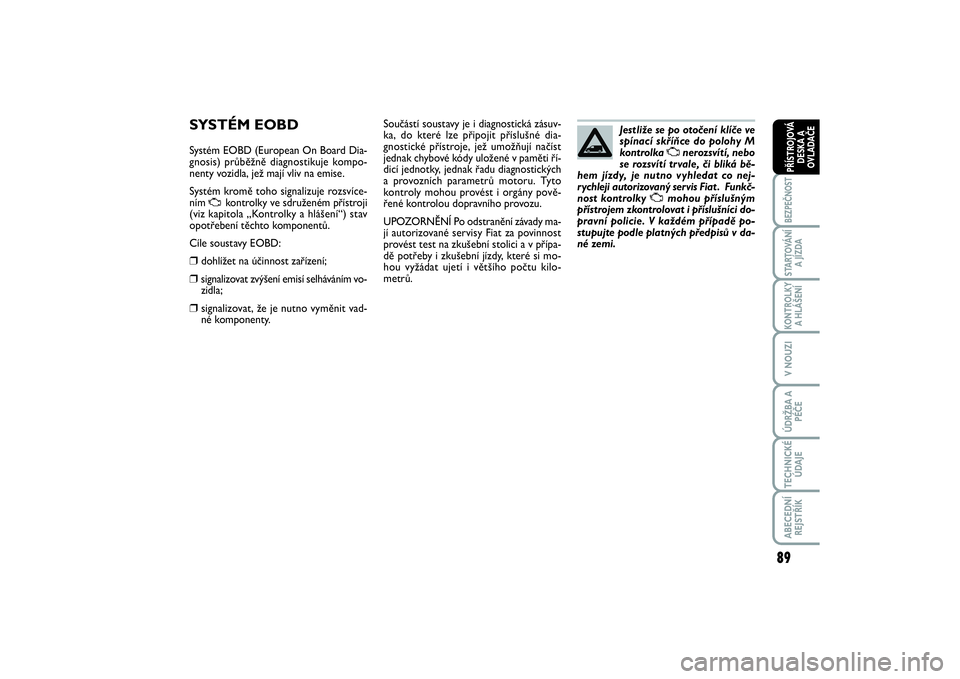 FIAT SCUDO 2016  Návod k použití a údržbě (in Czech) 89
BEZPEČNOSTSTARTOVÁNÍ
A JÍZDAKONTROLKY
A HLÁŠENÍV NOUZIÚDRŽBA A
PÉČETECHNICKÉ
ÚDAJEABECEDNÍ
REJSTŘÍKPŘÍSTROJOVÁ
DESKA A
OVLADAČE
SYSTÉM EOBDSystém EOBD (European On Board Dia-
