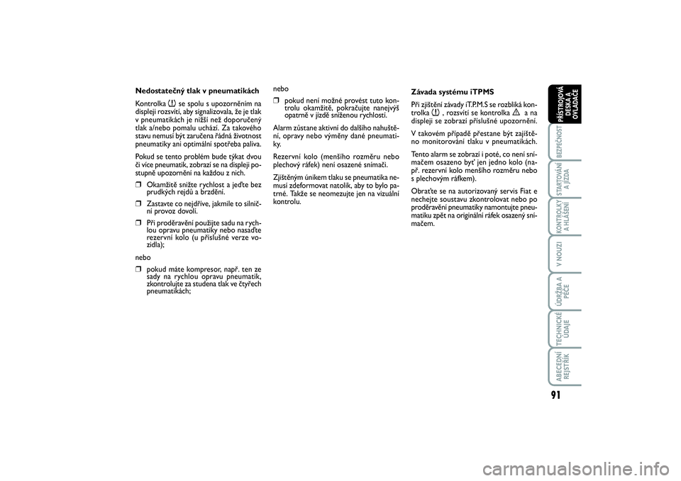 FIAT SCUDO 2016  Návod k použití a údržbě (in Czech) 91
BEZPEČNOSTSTARTOVÁNÍ
A JÍZDAKONTROLKY
A HLÁŠENÍV NOUZIÚDRŽBA A
PÉČETECHNICKÉ
ÚDAJEABECEDNÍ
REJSTŘÍKPŘÍSTROJOVÁ
DESKA A
OVLADAČE
Nedostatečný tlak v pneumatikách
Kontrolka 
n
