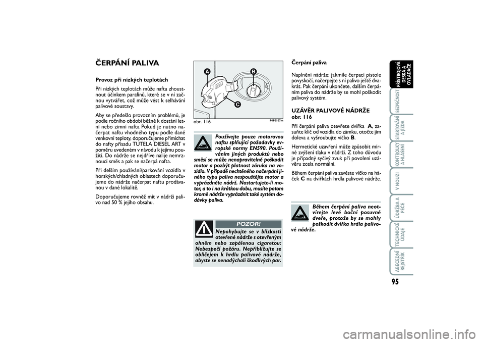 FIAT SCUDO 2016  Návod k použití a údržbě (in Czech) 95
BEZPEČNOSTSTARTOVÁNÍ
A JÍZDAKONTROLKY
A HLÁŠENÍV NOUZIÚDRŽBA A
PÉČETECHNICKÉ
ÚDAJEABECEDNÍ
REJSTŘÍKPŘÍSTROJOVÁ
DESKA A
OVLADAČE
Čerpání paliva
Naplnění nádrže: jakmile č