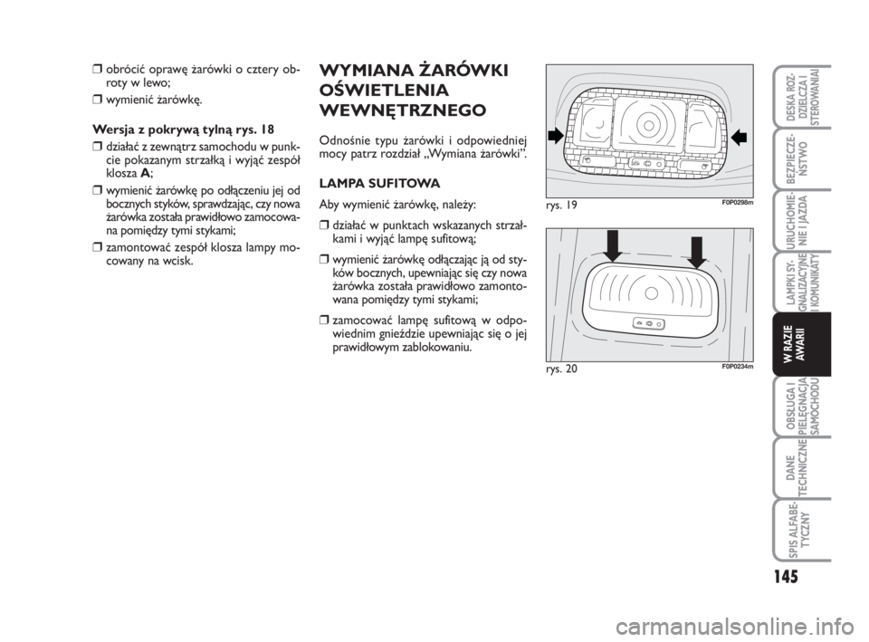 FIAT SCUDO 2010  Instrukcja obsługi (in Polish) WYMIANA ŻARÓWKI
OŚWIETLENIA
WEWNĘTRZNEGO
Odnośnie typu żarówki i odpowiedniej
mocy patrz rozdział „Wymiana żarówki”.
LAMPA SUFITOWA
Aby wymienić żarówkę, należy:
❒działać w punk