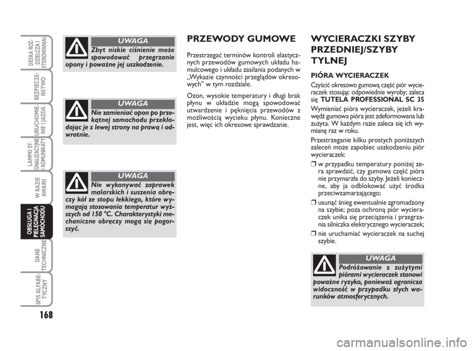 FIAT SCUDO 2010  Instrukcja obsługi (in Polish) WYCIERACZKI SZYBY
PRZEDNIEJ/SZYBY
TYLNEJ
PIÓRA WYCIERACZEK
Czyścić okresowo gumową część piór wycie-
raczek stosując odpowiednie wyroby; zaleca
się TUTELA PROFESSIONAL SC 35
Wymieniać piór