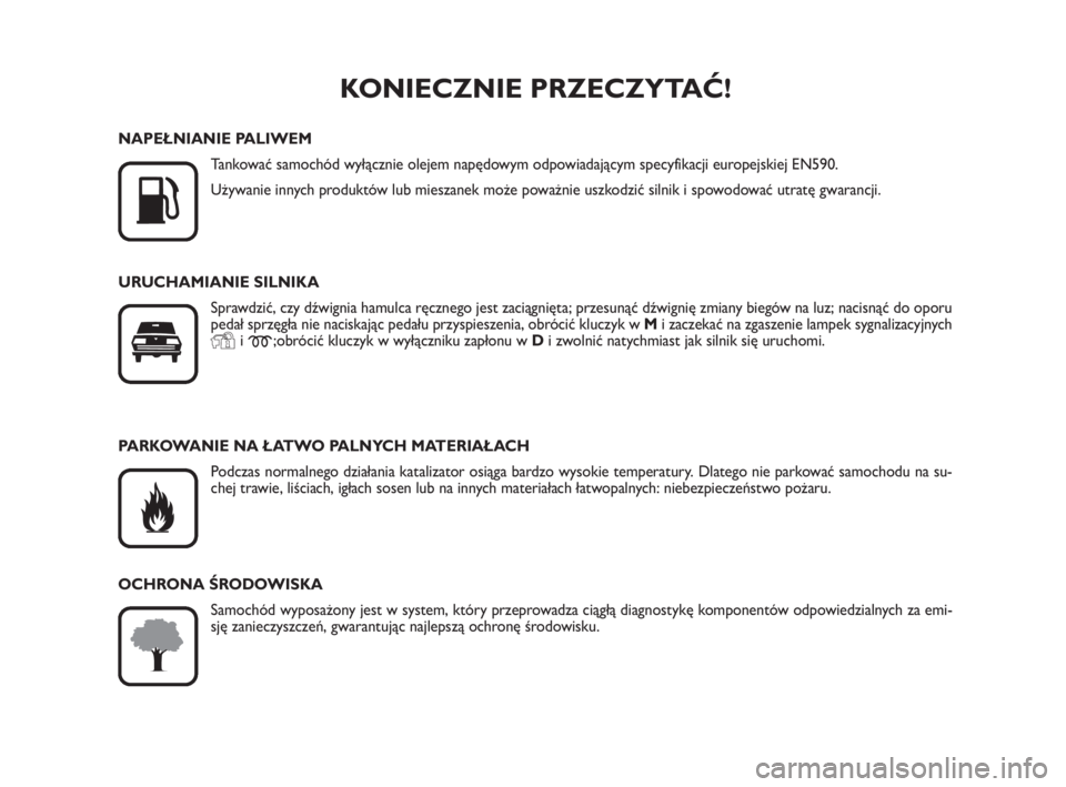 FIAT SCUDO 2010  Instrukcja obsługi (in Polish) KONIECZNIE PRZECZYTAĆ!

K
NAPEŁNIANIE PALIWEM
Tankować samochód wyłącznie olejem napędowym odpowiadającym specyfikacji europejskiej EN590.
Używanie innych produktów lub mieszanek może powa
