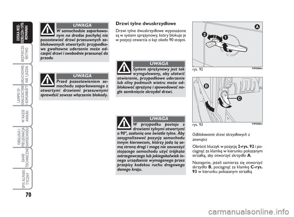 FIAT SCUDO 2010  Instrukcja obsługi (in Polish) 70
BEZPIECZE-
ŃSTWO
URUCHOMIE-
NIE I JAZDA
LAMPKI SY-
GNALIZACYJNE
I KOMUNIKATY
W RAZIE
AWA R I I
OBSŁUGA I
PIELĘGNACJA
SAMOCHODU
DANE
TECHNICZNE
SPIS ALFABE-
TYCZNY
DESKA ROZ-
DZIELCZA I STE-
ROWA