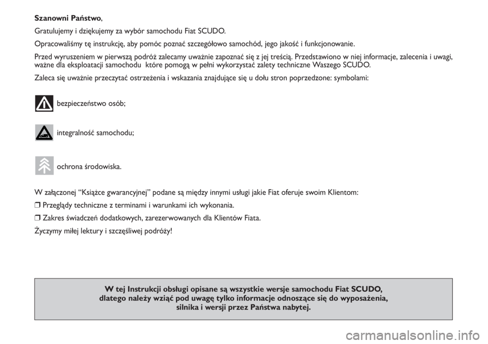 FIAT SCUDO 2011  Instrukcja obsługi (in Polish) Szanowni Państwo,
Gratulujemy i dziękujemy za wybór samochodu Fiat SCUDO.
Opracowaliśmy tę instrukcję, aby pomóc poznać szczegółowo samochód, jego jakość i funkcjonowanie.
Przed wyruszeni