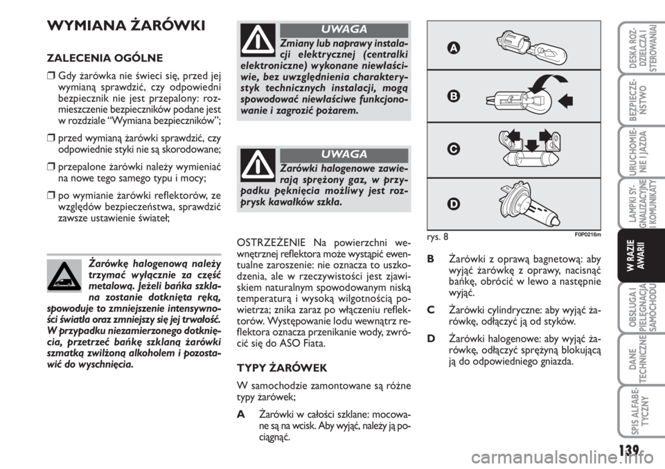 FIAT SCUDO 2011 Instrukcja obsługi (in Polish) WYMIANA ŻARÓWKI
ZALECENIA OGÓLNE
❒Gdy żarówka nie świeci się, przed jej
wymianą sprawdzić, czy odpowiedni
bezpiecznik nie jest przepalony: roz-
mieszczenie bezpieczników podane jest
w rozd FIAT SCUDO 2011 Instrukcja obsługi (in Polish) WYMIANA ŻARÓWKI
ZALECENIA OGÓLNE
❒Gdy żarówka nie świeci się, przed jej
wymianą sprawdzić, czy odpowiedni
bezpiecznik nie jest przepalony: roz-
mieszczenie bezpieczników podane jest
w rozd