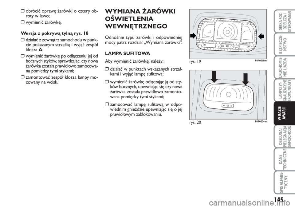FIAT SCUDO 2011 Instrukcja obsługi (in Polish) WYMIANA ŻARÓWKI
OŚWIETLENIA
WEWNĘTRZNEGO
Odnośnie typu żarówki i odpowiedniej
mocy patrz rozdział „Wymiana żarówki”.
LAMPA SUFITOWA
Aby wymienić żarówkę, należy:
❒działać w punk FIAT SCUDO 2011 Instrukcja obsługi (in Polish) WYMIANA ŻARÓWKI
OŚWIETLENIA
WEWNĘTRZNEGO
Odnośnie typu żarówki i odpowiedniej
mocy patrz rozdział „Wymiana żarówki”.
LAMPA SUFITOWA
Aby wymienić żarówkę, należy:
❒działać w punk