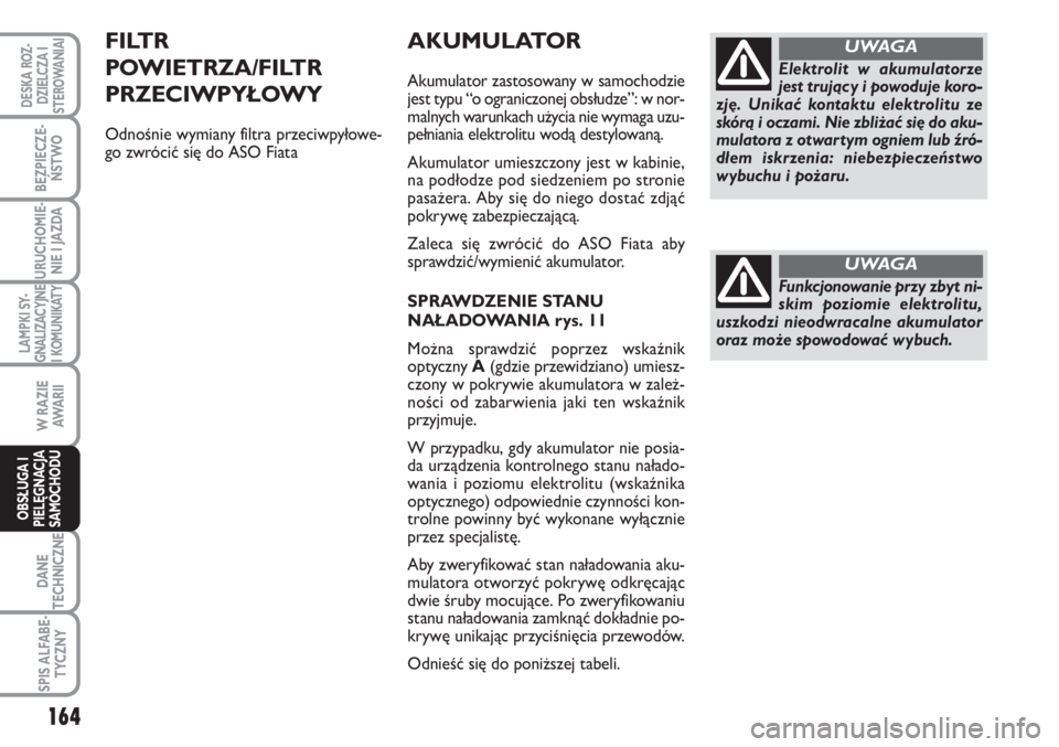 FIAT SCUDO 2011 Instrukcja obsługi (in Polish) AKUMULATOR
Akumulator zastosowany w samochodzie
jest typu “o ograniczonej obsłudze”: w nor-
malnych warunkach użycia nie wymaga uzu-
pełniania elektrolitu wodą destylowaną.
Akumulator umieszc FIAT SCUDO 2011 Instrukcja obsługi (in Polish) AKUMULATOR
Akumulator zastosowany w samochodzie
jest typu “o ograniczonej obsłudze”: w nor-
malnych warunkach użycia nie wymaga uzu-
pełniania elektrolitu wodą destylowaną.
Akumulator umieszc