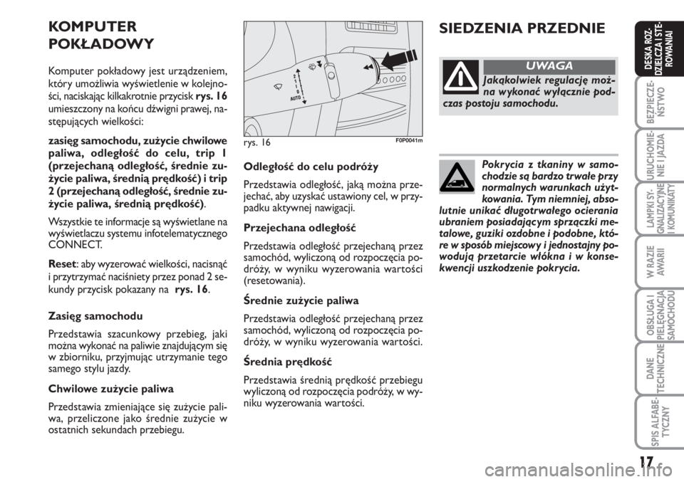 FIAT SCUDO 2011  Instrukcja obsługi (in Polish) Pokrycia z tkaniny w samo-
chodzie są bardzo trwałe przy
normalnych warunkach użyt-
kowania. Tym niemniej, abso-
lutnie unikać długotrwałego ocierania
ubraniem posiadającym sprzączki me-
talow