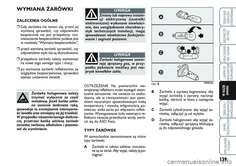 FIAT SCUDO 2012 Instrukcja obsługi (in Polish) WYMIANA ŻARÓWKI
ZALECENIA OGÓLNE
❒Gdy żarówka nie świeci się, przed jej
wymianą sprawdzić, czy odpowiedni
bezpiecznik nie jest przepalony: roz-
mieszczenie bezpieczników podane jest
w rozd FIAT SCUDO 2012 Instrukcja obsługi (in Polish) WYMIANA ŻARÓWKI
ZALECENIA OGÓLNE
❒Gdy żarówka nie świeci się, przed jej
wymianą sprawdzić, czy odpowiedni
bezpiecznik nie jest przepalony: roz-
mieszczenie bezpieczników podane jest
w rozd