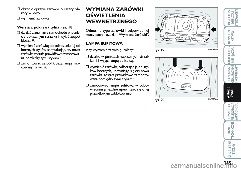 FIAT SCUDO 2012 Instrukcja obsługi (in Polish) WYMIANA ŻARÓWKI
OŚWIETLENIA
WEWNĘTRZNEGO
Odnośnie typu żarówki i odpowiedniej
mocy patrz rozdział „Wymiana żarówki”.
LAMPA SUFITOWA
Aby wymienić żarówkę, należy:
❒działać w punk FIAT SCUDO 2012 Instrukcja obsługi (in Polish) WYMIANA ŻARÓWKI
OŚWIETLENIA
WEWNĘTRZNEGO
Odnośnie typu żarówki i odpowiedniej
mocy patrz rozdział „Wymiana żarówki”.
LAMPA SUFITOWA
Aby wymienić żarówkę, należy:
❒działać w punk