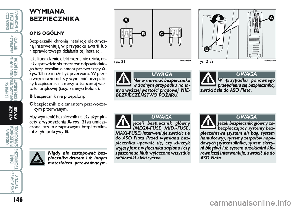 FIAT SCUDO 2012 Instrukcja obsługi (in Polish) WYMIANA
BEZPIECZNIKA
OPIS OGÓLNY
Bezpieczniki chronią instalację elektrycz-
ną interweniują w przypadku awarii lub
nieprawidłowego działania tej instalacji.
Jeżeli urządzenie elektryczne nie FIAT SCUDO 2012 Instrukcja obsługi (in Polish) WYMIANA
BEZPIECZNIKA
OPIS OGÓLNY
Bezpieczniki chronią instalację elektrycz-
ną interweniują w przypadku awarii lub
nieprawidłowego działania tej instalacji.
Jeżeli urządzenie elektryczne nie