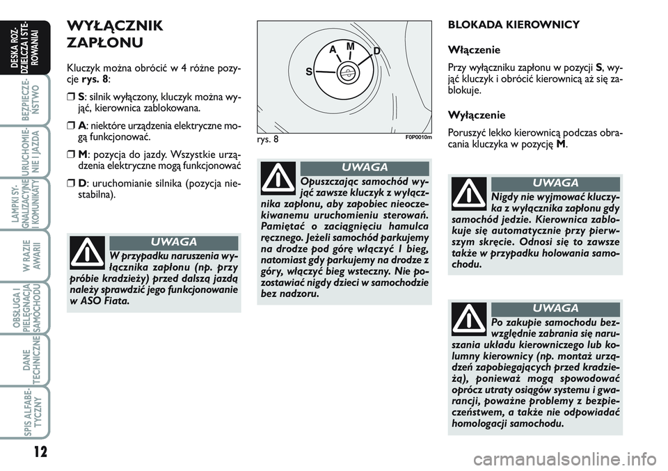 FIAT SCUDO 2012 Instrukcja obsługi (in Polish) WYŁĄCZNIK
ZAPŁONU
Kluczyk można obrócić w 4 różne pozy-
cje rys. 8:
❒S: silnik wyłączony, kluczyk można wy-
jąć, kierownica zablokowana.
❒A: niektóre urządzenia elektryczne mo-
g FIAT SCUDO 2012 Instrukcja obsługi (in Polish) WYŁĄCZNIK
ZAPŁONU
Kluczyk można obrócić w 4 różne pozy-
cje rys. 8:
❒S: silnik wyłączony, kluczyk można wy-
jąć, kierownica zablokowana.
❒A: niektóre urządzenia elektryczne mo-
g