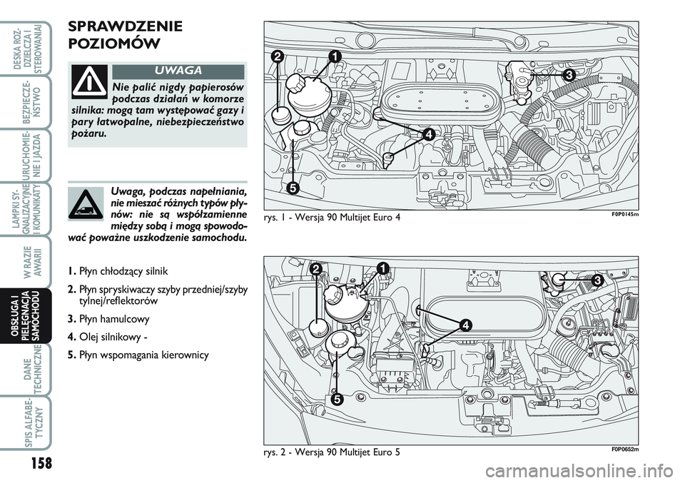 FIAT SCUDO 2012 Instrukcja obsługi (in Polish) SPRAWDZENIE
POZIOMÓW
rys. 1 - Wersja 90 Multijet Euro 4
Nie palić nigdy papierosów
podczas działań w komorze
silnika: mogą tam występować gazy i
pary łatwopalne, niebezpieczeństwo
pożaru.
U FIAT SCUDO 2012 Instrukcja obsługi (in Polish) SPRAWDZENIE
POZIOMÓW
rys. 1 - Wersja 90 Multijet Euro 4
Nie palić nigdy papierosów
podczas działań w komorze
silnika: mogą tam występować gazy i
pary łatwopalne, niebezpieczeństwo
pożaru.
U