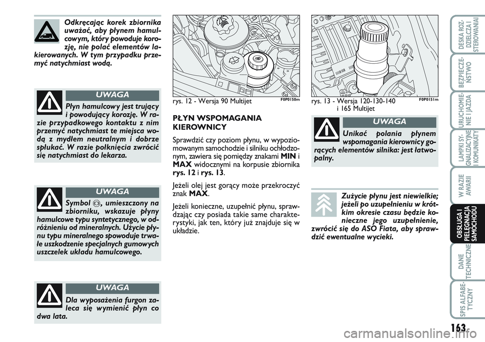 FIAT SCUDO 2012 Instrukcja obsługi (in Polish) Odkręcając korek zbiornika
uważać, aby płynem hamul-
cowym, który powoduje koro-
zję, nie polać elementów la-
kierowanych. W tym przypadku prze-
myć natychmiast wodą.
Płyn hamulcowy jest t FIAT SCUDO 2012 Instrukcja obsługi (in Polish) Odkręcając korek zbiornika
uważać, aby płynem hamul-
cowym, który powoduje koro-
zję, nie polać elementów la-
kierowanych. W tym przypadku prze-
myć natychmiast wodą.
Płyn hamulcowy jest t