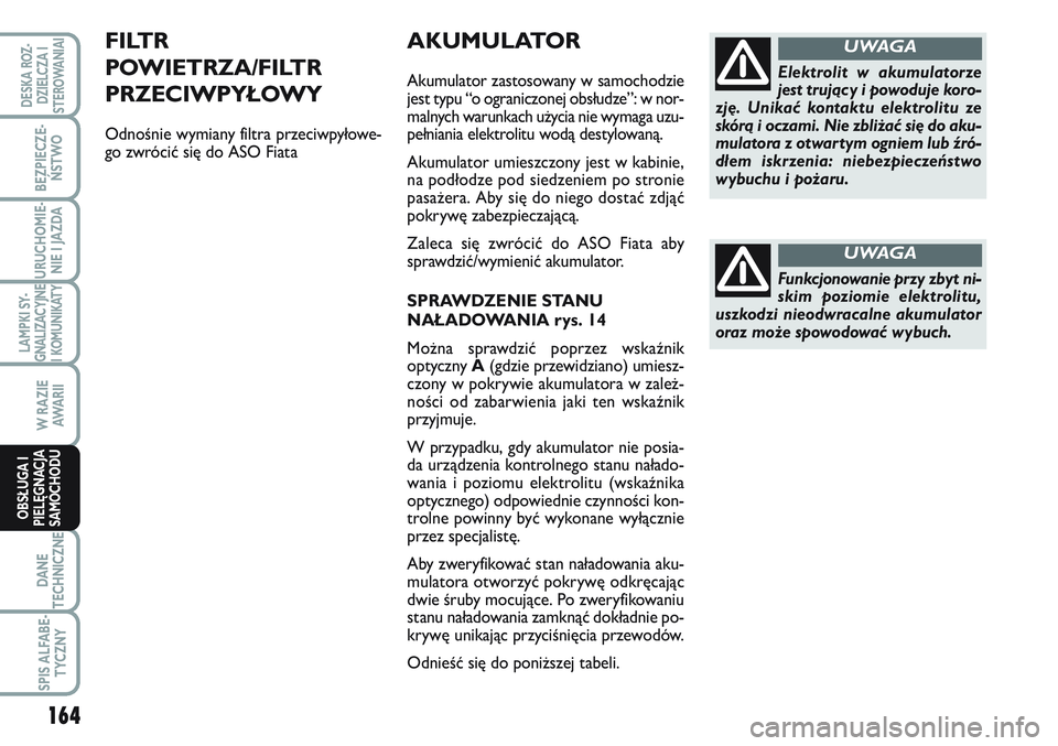 FIAT SCUDO 2012 Instrukcja obsługi (in Polish) AKUMULATOR
Akumulator zastosowany w samochodzie
jest typu “o ograniczonej obsłudze”: w nor-
malnych warunkach użycia nie wymaga uzu-
pełniania elektrolitu wodą destylowaną.
Akumulator umieszc FIAT SCUDO 2012 Instrukcja obsługi (in Polish) AKUMULATOR
Akumulator zastosowany w samochodzie
jest typu “o ograniczonej obsłudze”: w nor-
malnych warunkach użycia nie wymaga uzu-
pełniania elektrolitu wodą destylowaną.
Akumulator umieszc