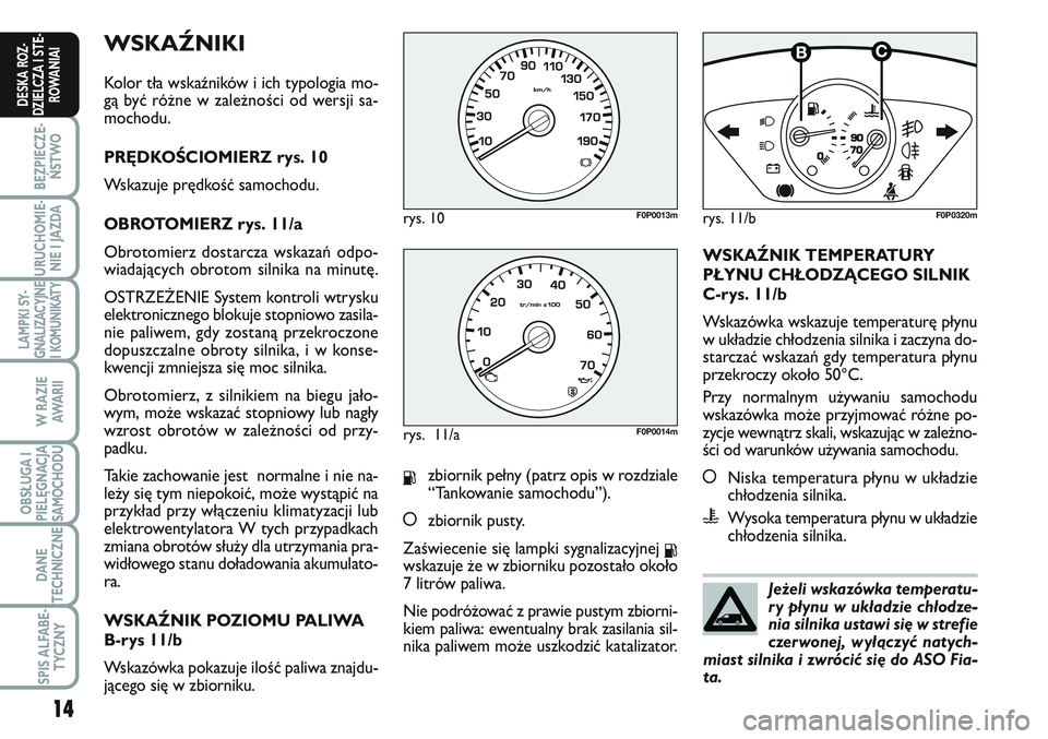 FIAT SCUDO 2012 Instrukcja obsługi (in Polish) WSKAŹNIKI
Kolor tła wskaźników i ich typologia mo-
gą być różne w zależności od wersji sa-
mochodu.
PRĘDKOŚCIOMIERZ rys. 10
Wskazuje prędkość samochodu.
OBROTOMIERZ rys. 11/a
Obrotomier FIAT SCUDO 2012 Instrukcja obsługi (in Polish) WSKAŹNIKI
Kolor tła wskaźników i ich typologia mo-
gą być różne w zależności od wersji sa-
mochodu.
PRĘDKOŚCIOMIERZ rys. 10
Wskazuje prędkość samochodu.
OBROTOMIERZ rys. 11/a
Obrotomier