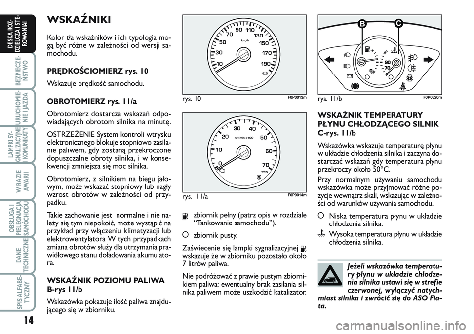 FIAT SCUDO 2012  Instrukcja obsługi (in Polish) WSKAŹNIKI
Kolor tła wskaźników i ich typologia mo-
gą być różne w zależności od wersji sa-
mochodu.
PRĘDKOŚCIOMIERZ rys. 10
Wskazuje prędkość samochodu.
OBROTOMIERZ rys. 11/a
Obrotomier