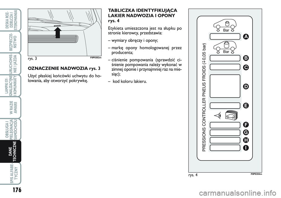 FIAT SCUDO 2012 Instrukcja obsługi (in Polish) TABLICZKA IDENTYFIKUJĄCA
LAKIER NADWOZIA I OPONY
rys. 4
Etykieta umieszczona jest na słupku po
stronie kierowcy, przedstawia:
– wymiary obręczy i opony;
– markę opony homologowanej przez
produ FIAT SCUDO 2012 Instrukcja obsługi (in Polish) TABLICZKA IDENTYFIKUJĄCA
LAKIER NADWOZIA I OPONY
rys. 4
Etykieta umieszczona jest na słupku po
stronie kierowcy, przedstawia:
– wymiary obręczy i opony;
– markę opony homologowanej przez
produ