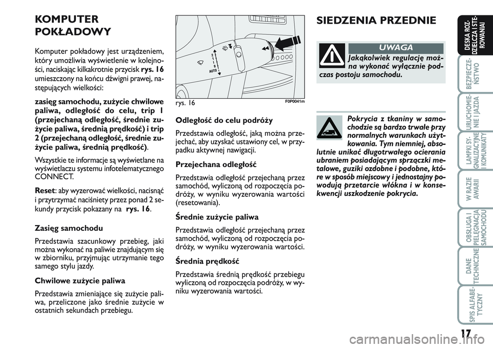 FIAT SCUDO 2012  Instrukcja obsługi (in Polish) Pokrycia z tkaniny w samo-
chodzie są bardzo trwałe przy
normalnych warunkach użyt-
kowania. Tym niemniej, abso-
lutnie unikać długotrwałego ocierania
ubraniem posiadającym sprzączki me-
talow