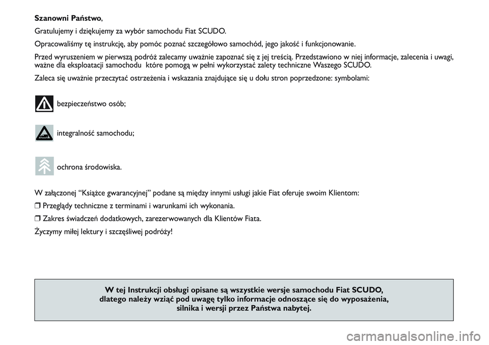 FIAT SCUDO 2012  Instrukcja obsługi (in Polish) Szanowni Państwo,
Gratulujemy i dziękujemy za wybór samochodu Fiat SCUDO.
Opracowaliśmy tę instrukcję, aby pomóc poznać szczegółowo samochód, jego jakość i funkcjonowanie.
Przed wyruszeni