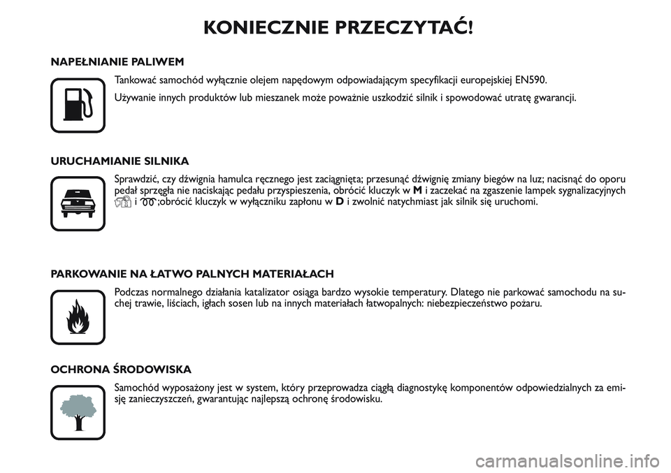 FIAT SCUDO 2012  Instrukcja obsługi (in Polish) KONIECZNIE PRZECZYTAĆ!

K
NAPEŁNIANIE PALIWEM
Tankować samochód wyłącznie olejem napędowym odpowiadającym specyfikacji europejskiej EN590.
Używanie innych produktów lub mieszanek może powa