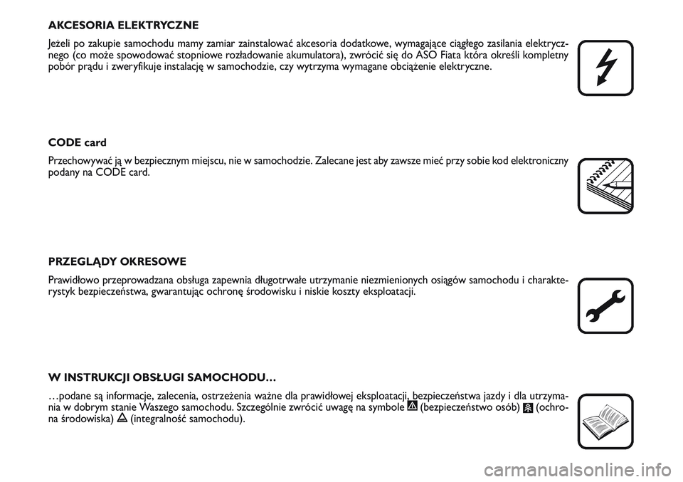 FIAT SCUDO 2012  Instrukcja obsługi (in Polish) AKCESORIA ELEKTRYCZNE
Jeżeli po zakupie samochodu mamy zamiar zainstalować akcesoria dodatkowe, wymagające ciągłego zasilania elektrycz-
nego (co może spowodować stopniowe rozładowanie akumula