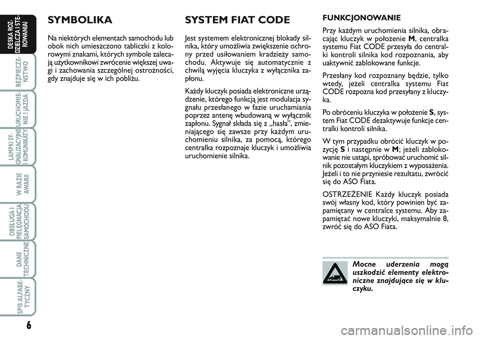 FIAT SCUDO 2012  Instrukcja obsługi (in Polish) SYMBOLIKA
Na niektórych elementach samochodu lub
obok nich umieszczono tabliczki z kolo-
rowymi znakami, których symbole zaleca-
ją użytkownikowi zwrócenie większej uwa-
gi i zachowania szczegó