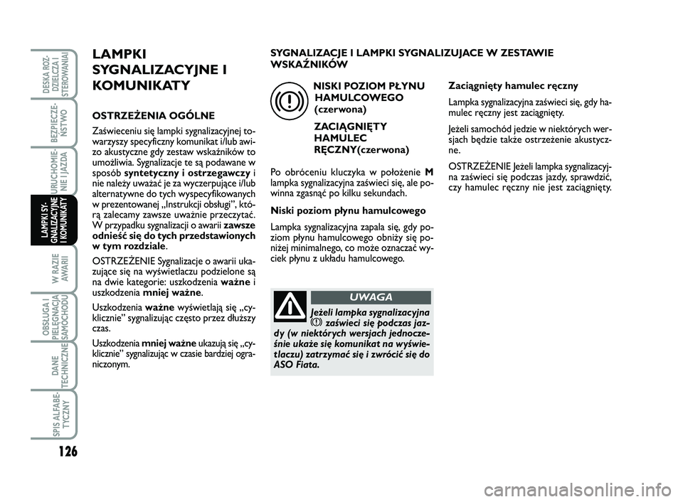 FIAT SCUDO 2013  Instrukcja obsługi (in Polish) 126
BEZPIECZE-
ŃSTWO
URUCHOMIE-
NIE I JAZDA
W RAZIE
AWA R I I
OBSŁUGA I
PIELĘGNACJA
SAMOCHODU
DANE
TECHNICZNE
SPIS ALFABE-
TYCZNY
DESKA ROZ-
DZIELCZA I
STEROWANIAI
LAMPKI SY-
GNALIZACYJNE
I KOMUNIK