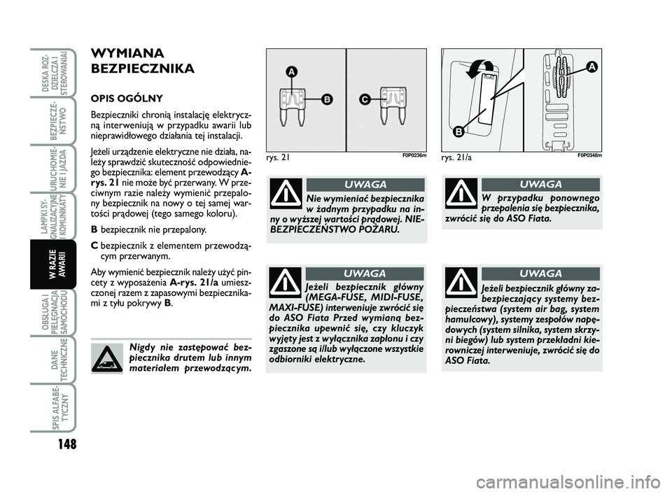 FIAT SCUDO 2013 Instrukcja obsługi (in Polish) WYMIANA
BEZPIECZNIKA
OPIS OGÓLNY
Bezpieczniki chronią instalację elektrycz-
ną interweniują w przypadku awarii lub
nieprawidłowego działania tej instalacji.
Jeżeli urządzenie elektryczne nie FIAT SCUDO 2013 Instrukcja obsługi (in Polish) WYMIANA
BEZPIECZNIKA
OPIS OGÓLNY
Bezpieczniki chronią instalację elektrycz-
ną interweniują w przypadku awarii lub
nieprawidłowego działania tej instalacji.
Jeżeli urządzenie elektryczne nie