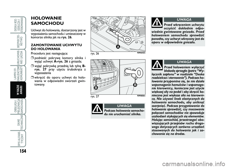 FIAT SCUDO 2013 Instrukcja obsługi (in Polish) rys. 26
A
F0P0243m
Podczas holowania samocho-
du nie uruchamiać silnika.
UWAGA
Przed wkręceniem uchwytu
oczyścić dokładnie odpo-
wiednie gwintowane gniazdo. Przed
holowaniem samochodu sprawdzić
FIAT SCUDO 2013 Instrukcja obsługi (in Polish) rys. 26
A
F0P0243m
Podczas holowania samocho-
du nie uruchamiać silnika.
UWAGA
Przed wkręceniem uchwytu
oczyścić dokładnie odpo-
wiednie gwintowane gniazdo. Przed
holowaniem samochodu sprawdzić