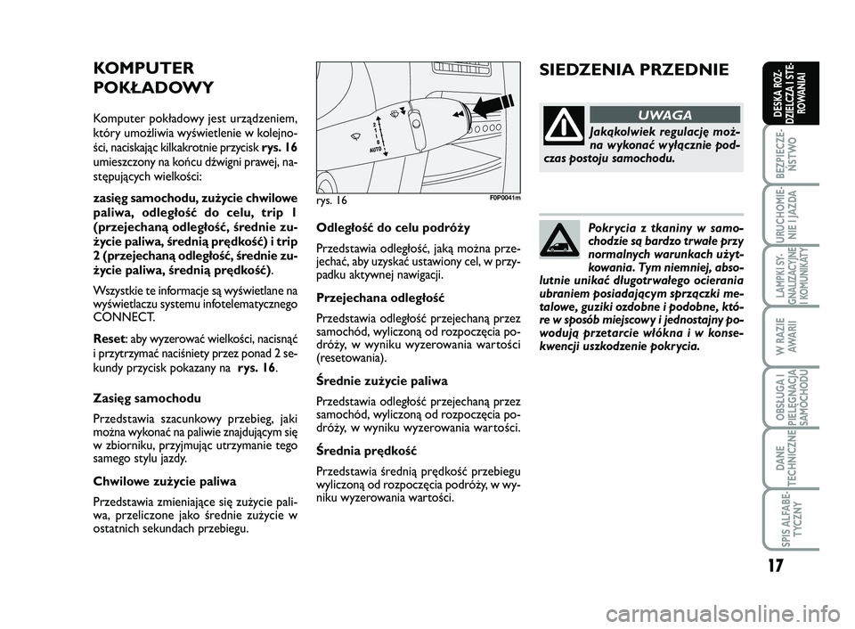 FIAT SCUDO 2013  Instrukcja obsługi (in Polish) Pokrycia z tkaniny w samo-
chodzie są bardzo trwałe przy
normalnych warunkach użyt-
kowania. Tym niemniej, abso-
lutnie unikać długotrwałego ocierania
ubraniem posiadającym sprzączki me-
talow