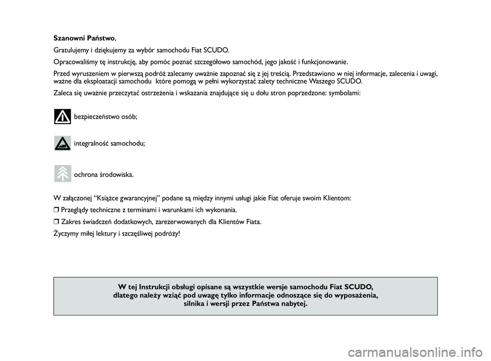 FIAT SCUDO 2013  Instrukcja obsługi (in Polish) Szanowni Państwo,
Gratulujemy i dziękujemy za wybór samochodu Fiat SCUDO.
Opracowaliśmy tę instrukcję, aby pomóc poznać szczegółowo samochód, jego jakość i funkcjonowanie.
Przed wyruszeni