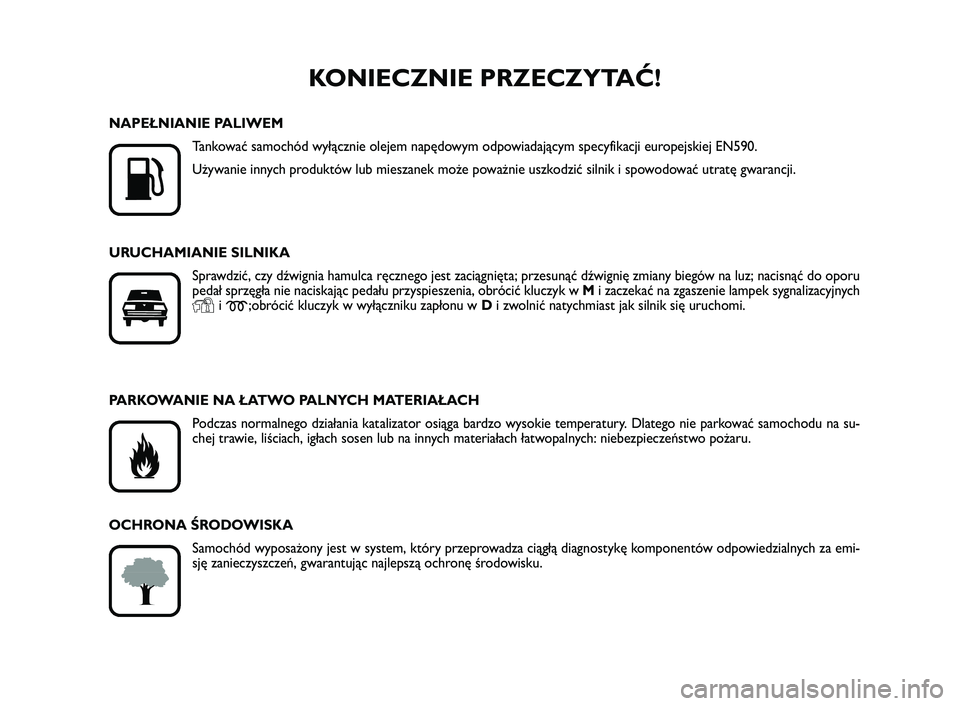 FIAT SCUDO 2013  Instrukcja obsługi (in Polish) KONIECZNIE PRZECZYTAĆ!

K
NAPEŁNIANIE PALIWEM
Tankować samochód wyłącznie olejem napędowym odpowiadającym specyfikacji europejskiej EN590.
Używanie innych produktów lub mieszanek może powa