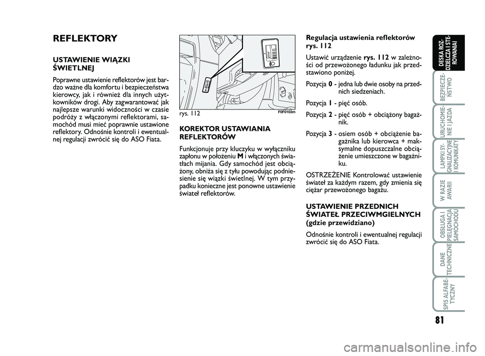 FIAT SCUDO 2013  Instrukcja obsługi (in Polish) 81
BEZPIECZE-
ŃSTWO
URUCHOMIE-
NIE I JAZDA
LAMPKI SY-
GNALIZACYJNE
I KOMUNIKATY
W RAZIE
AWA R I I
OBSŁUGA I
PIELĘGNACJA
SAMOCHODU
DANE
TECHNICZNE
SPIS ALFABE-
TYCZNY
DESKA ROZ-
DZIELCZA I STE-
ROWA