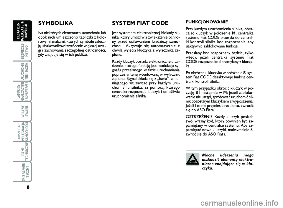 FIAT SCUDO 2013  Instrukcja obsługi (in Polish) SYMBOLIKA
Na niektórych elementach samochodu lub
obok nich umieszczono tabliczki z kolo-
rowymi znakami, których symbole zaleca-
ją użytkownikowi zwrócenie większej uwa-
gi i zachowania szczegó