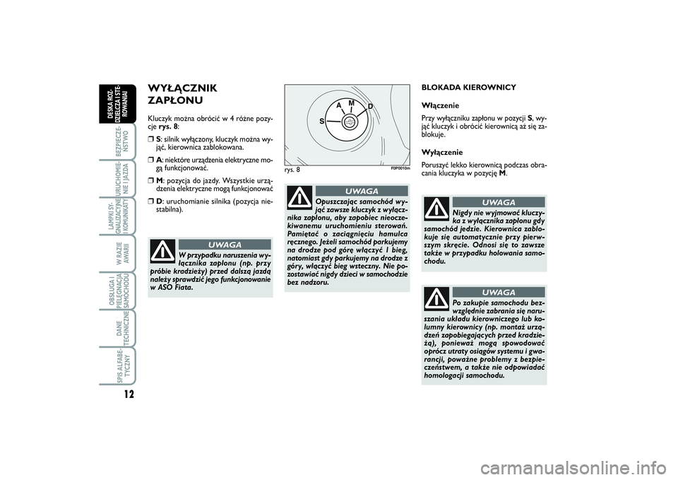 FIAT SCUDO 2014 Instrukcja obsługi (in Polish) WYŁĄCZNIK
ZAPŁONUKluczyk można obrócić w 4 różne pozy-
cje rys. 8:❒
S: silnik wyłączony, k luczyk można wy-
jąć, kierownica zablokowana.
❒
A: niektóre urządzenia elektryczne mo-
FIAT SCUDO 2014 Instrukcja obsługi (in Polish) WYŁĄCZNIK
ZAPŁONUKluczyk można obrócić w 4 różne pozy-
cje rys. 8:❒
S: silnik wyłączony, k luczyk można wy-
jąć, kierownica zablokowana.
❒
A: niektóre urządzenia elektryczne mo-