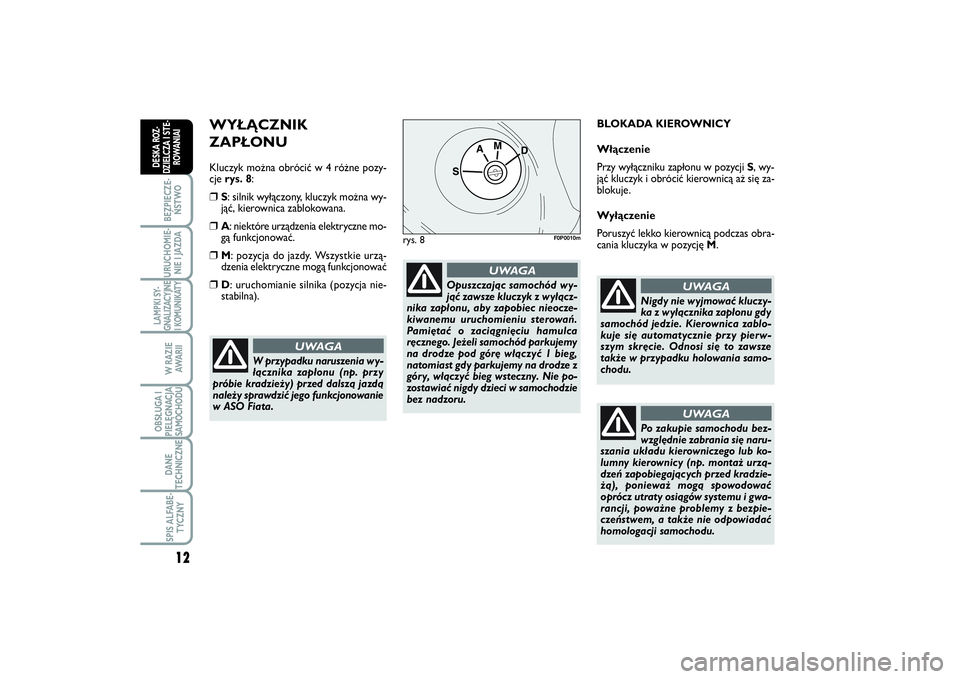 FIAT SCUDO 2014  Instrukcja obsługi (in Polish) WYŁĄCZNIK 
ZAPŁONUKluczyk można obrócić w 4 różne pozy-
cje rys. 8:❒
S: silnik wyłączony,  k luczyk można wy-
jąć, kierownica zablokowana. 
❒
A: niektóre urządzenia elektryczne mo-
