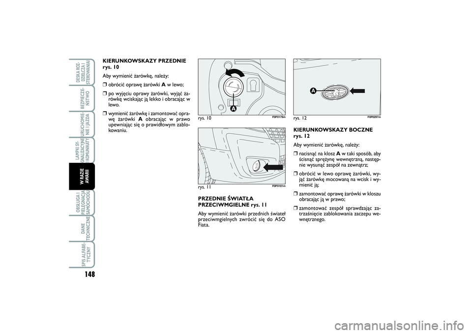 FIAT SCUDO 2014 Instrukcja obsługi (in Polish) KIERUNKOWSKAZY PRZEDNIE
rys. 10
Aby wymienić żarówkę, należy:❒
obrócić oprawę żarówki Aw lewo;
❒
po wyjęciu oprawy żarówki, wyjąć ża-
rówkę wciskając ją lekko i obracając w
le FIAT SCUDO 2014 Instrukcja obsługi (in Polish) KIERUNKOWSKAZY PRZEDNIE
rys. 10
Aby wymienić żarówkę, należy:❒
obrócić oprawę żarówki Aw lewo;
❒
po wyjęciu oprawy żarówki, wyjąć ża-
rówkę wciskając ją lekko i obracając w
le