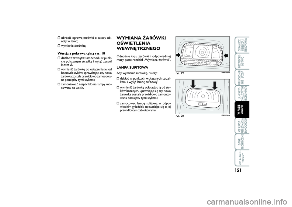 FIAT SCUDO 2014 Instrukcja obsługi (in Polish) WYMIANA ŻARÓWKI
OŚWIETLENIA
WEWNĘTRZNEGOOdnośnie typu żarówki i odpowiedniej
mocy patrz rozdział „Wymiana żarówki”.
LAMPA SUFITOWA
Aby wymienić żarówkę, należy:❒
działać w punkt FIAT SCUDO 2014 Instrukcja obsługi (in Polish) WYMIANA ŻARÓWKI
OŚWIETLENIA
WEWNĘTRZNEGOOdnośnie typu żarówki i odpowiedniej
mocy patrz rozdział „Wymiana żarówki”.
LAMPA SUFITOWA
Aby wymienić żarówkę, należy:❒
działać w punkt