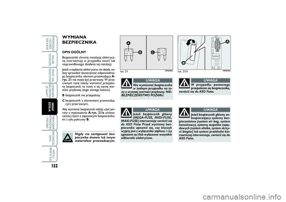 FIAT SCUDO 2014 Instrukcja obsługi (in Polish) WYMIANA
BEZPIECZNIKAOPIS OGÓLNY
Bezpieczniki chronią instalację elektrycz-
ną interweniują w przypadku awarii lub
nieprawidłowego działania tej instalacji.
Jeżeli urządzenie elektryczne nie d FIAT SCUDO 2014 Instrukcja obsługi (in Polish) WYMIANA
BEZPIECZNIKAOPIS OGÓLNY
Bezpieczniki chronią instalację elektrycz-
ną interweniują w przypadku awarii lub
nieprawidłowego działania tej instalacji.
Jeżeli urządzenie elektryczne nie d