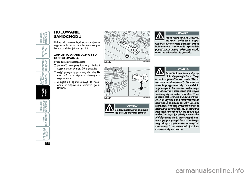 FIAT SCUDO 2014 Instrukcja obsługi (in Polish) rys. 26
A
F0P0243m
Podczas holowania samocho-
du nie uruchamiać silnika.
UWAGA
Przed wkręceniem uchwytu
oczyścić dokładnie odpo-
wiednie gwintowane gniazdo. Przed
holowaniem samochodu sprawdzić
FIAT SCUDO 2014 Instrukcja obsługi (in Polish) rys. 26
A
F0P0243m
Podczas holowania samocho-
du nie uruchamiać silnika.
UWAGA
Przed wkręceniem uchwytu
oczyścić dokładnie odpo-
wiednie gwintowane gniazdo. Przed
holowaniem samochodu sprawdzić