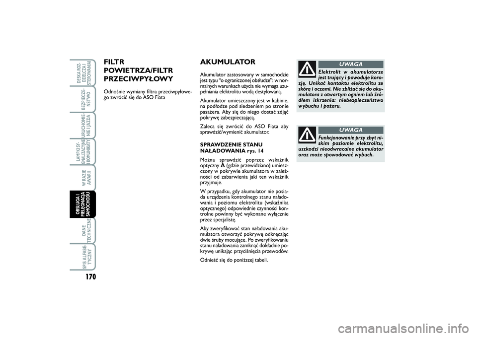 FIAT SCUDO 2014 Instrukcja obsługi (in Polish) AKUMULATORAkumulator zastosowany w samochodzie
jest typu “o ograniczonej obsłudze”: w nor-
malnych warunkach użycia nie wymaga uzu-
pełniania elektrolitu wodą destylowaną.
Akumulator umieszcz FIAT SCUDO 2014 Instrukcja obsługi (in Polish) AKUMULATORAkumulator zastosowany w samochodzie
jest typu “o ograniczonej obsłudze”: w nor-
malnych warunkach użycia nie wymaga uzu-
pełniania elektrolitu wodą destylowaną.
Akumulator umieszcz